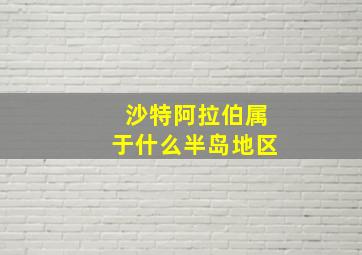 沙特阿拉伯属于什么半岛地区