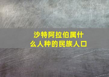 沙特阿拉伯属什么人种的民族人口