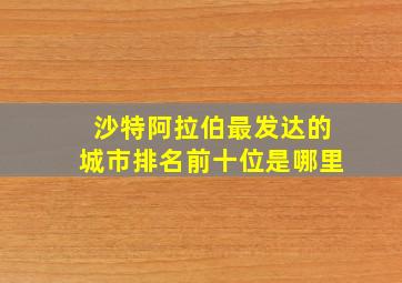 沙特阿拉伯最发达的城市排名前十位是哪里