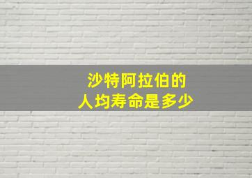 沙特阿拉伯的人均寿命是多少