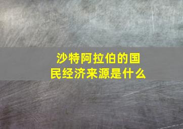 沙特阿拉伯的国民经济来源是什么