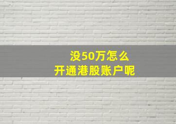 没50万怎么开通港股账户呢