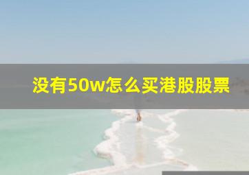 没有50w怎么买港股股票