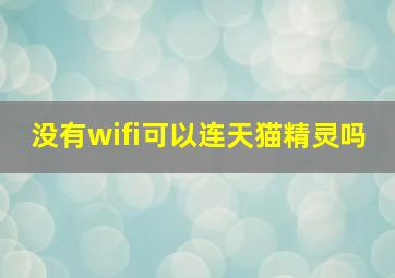 没有wifi可以连天猫精灵吗