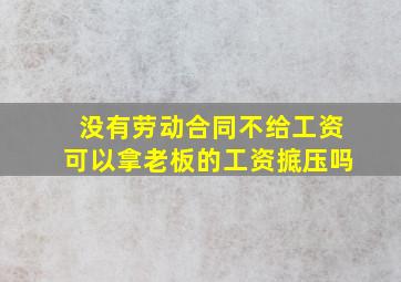 没有劳动合同不给工资可以拿老板的工资掋压吗