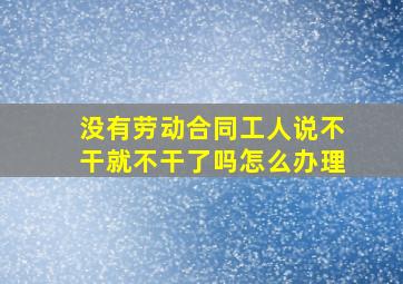 没有劳动合同工人说不干就不干了吗怎么办理