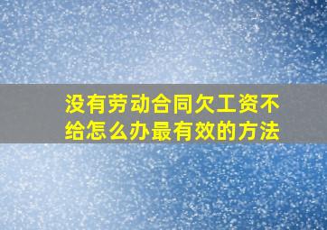 没有劳动合同欠工资不给怎么办最有效的方法