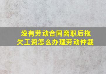 没有劳动合同离职后拖欠工资怎么办理劳动仲裁