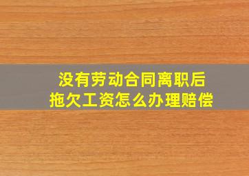 没有劳动合同离职后拖欠工资怎么办理赔偿