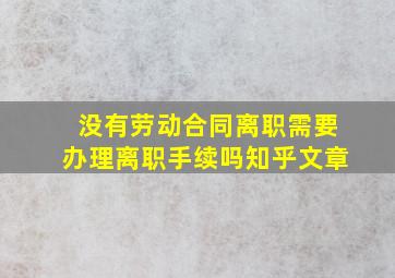 没有劳动合同离职需要办理离职手续吗知乎文章