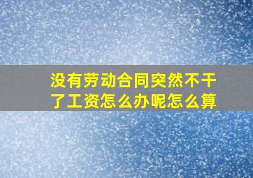 没有劳动合同突然不干了工资怎么办呢怎么算