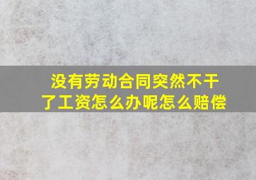 没有劳动合同突然不干了工资怎么办呢怎么赔偿