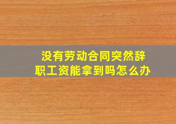 没有劳动合同突然辞职工资能拿到吗怎么办