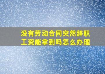 没有劳动合同突然辞职工资能拿到吗怎么办理