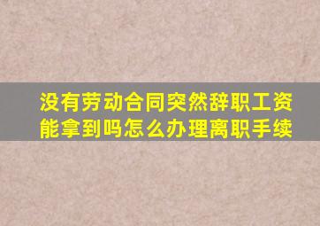 没有劳动合同突然辞职工资能拿到吗怎么办理离职手续