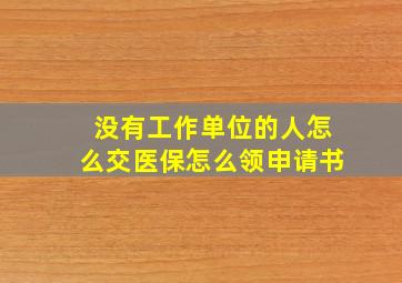 没有工作单位的人怎么交医保怎么领申请书