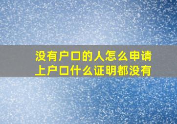 没有户口的人怎么申请上户口什么证明都没有