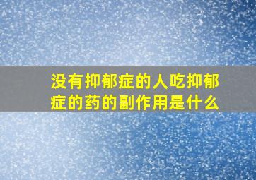 没有抑郁症的人吃抑郁症的药的副作用是什么