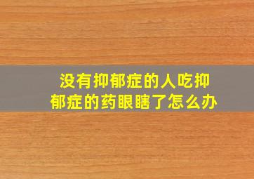 没有抑郁症的人吃抑郁症的药眼瞎了怎么办