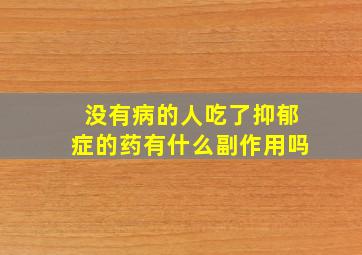 没有病的人吃了抑郁症的药有什么副作用吗