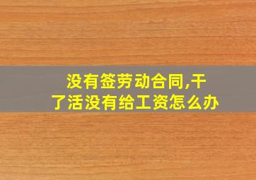 没有签劳动合同,干了活没有给工资怎么办