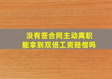 没有签合同主动离职能拿到双倍工资赔偿吗