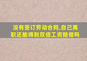 没有签订劳动合同,自己离职还能得到双倍工资赔偿吗