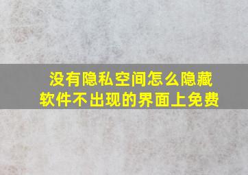 没有隐私空间怎么隐藏软件不出现的界面上免费