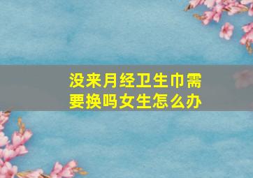 没来月经卫生巾需要换吗女生怎么办