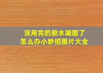 没用完的胶水凝固了怎么办小妙招图片大全