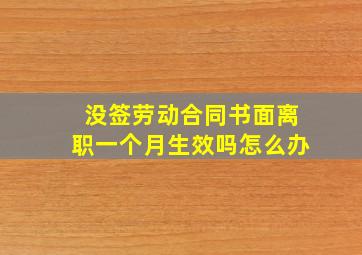 没签劳动合同书面离职一个月生效吗怎么办