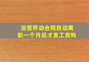 没签劳动合同自动离职一个月后才发工资吗