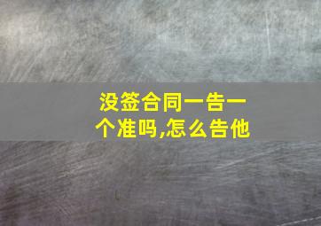 没签合同一告一个准吗,怎么告他