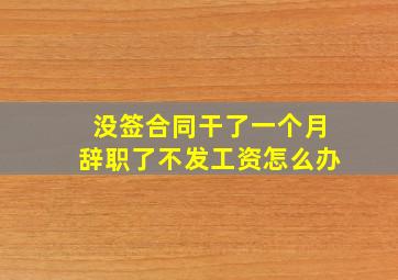 没签合同干了一个月辞职了不发工资怎么办