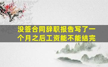 没签合同辞职报告写了一个月之后工资能不能结完