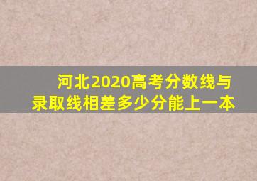 河北2020高考分数线与录取线相差多少分能上一本