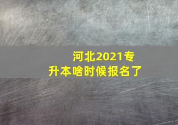 河北2021专升本啥时候报名了