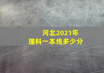 河北2021年理科一本线多少分