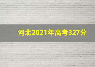 河北2021年高考327分