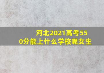 河北2021高考550分能上什么学校呢女生