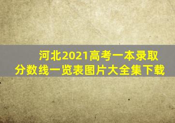 河北2021高考一本录取分数线一览表图片大全集下载