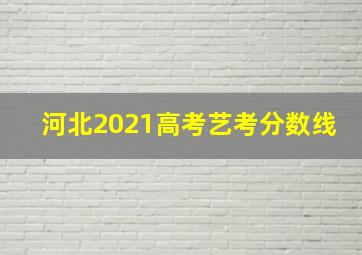 河北2021高考艺考分数线