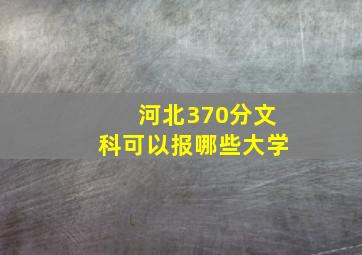 河北370分文科可以报哪些大学