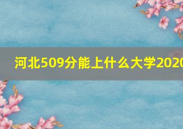 河北509分能上什么大学2020