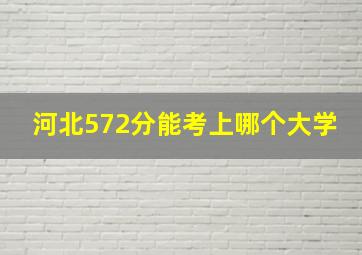 河北572分能考上哪个大学