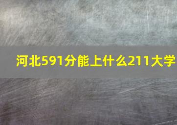 河北591分能上什么211大学