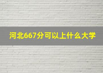 河北667分可以上什么大学