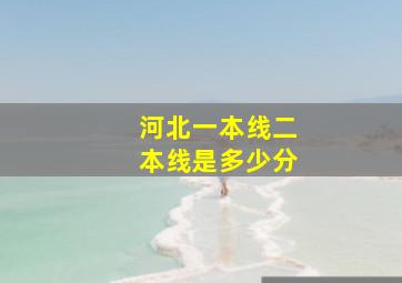 河北一本线二本线是多少分