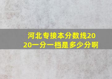 河北专接本分数线2020一分一档是多少分啊