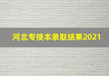 河北专接本录取结果2021